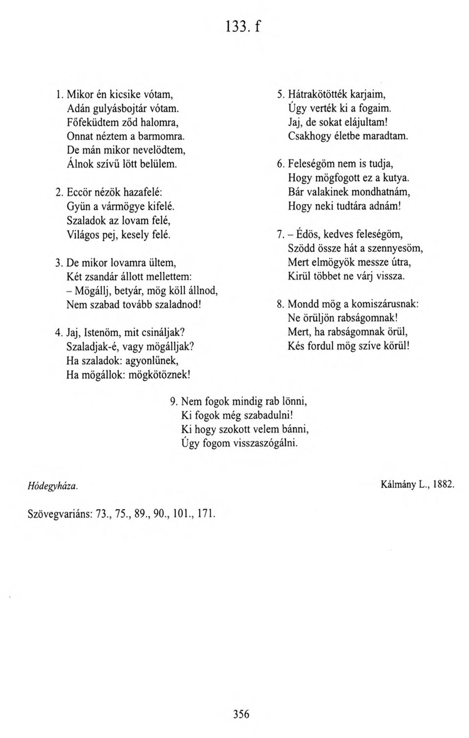 De mikor lovamra ültem, Két zsandár állott mellettem: - Mögállj, betyár, mög köll állnod, Nem szabad tovább szaladnod! 4. Jaj, Istenöm, mit csináljak? Szaladjak-é, vagy mögálljak?