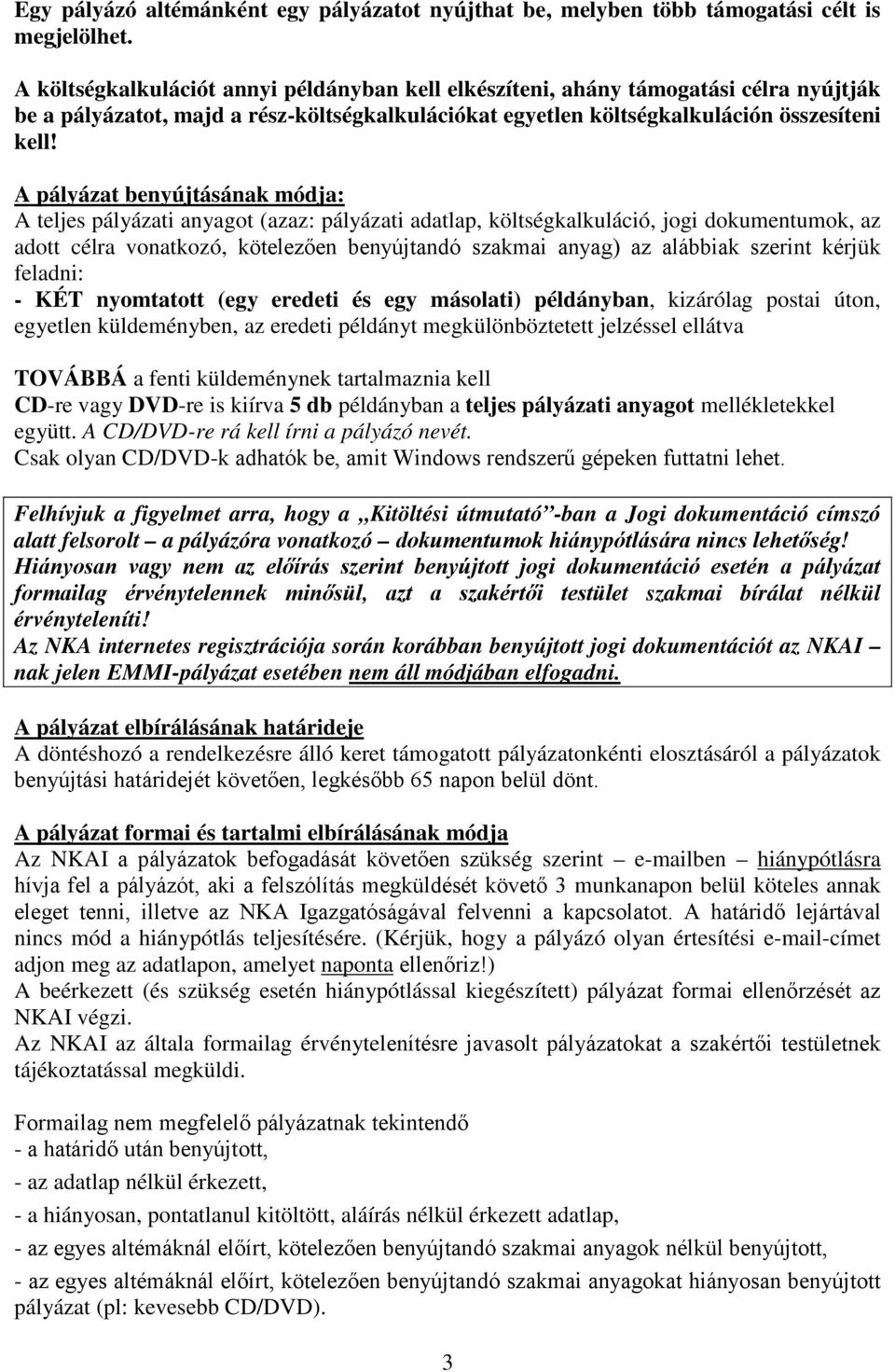 A pályázat benyújtásának módja: A teljes pályázati anyagot (azaz: pályázati adatlap, költségkalkuláció, jogi dokumentumok, az adott célra vonatkozó, kötelezően benyújtandó szakmai anyag) az alábbiak