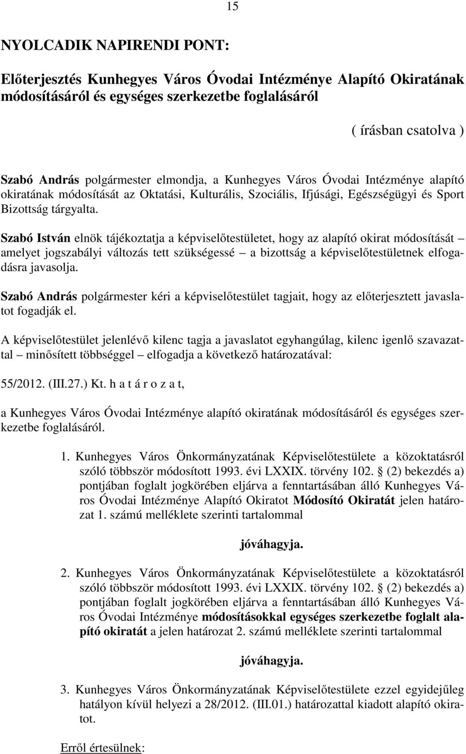 Szabó István elnök tájékoztatja a képviselőtestületet, hogy az alapító okirat módosítását amelyet jogszabályi változás tett szükségessé a bizottság a képviselőtestületnek elfogadásra javasolja.