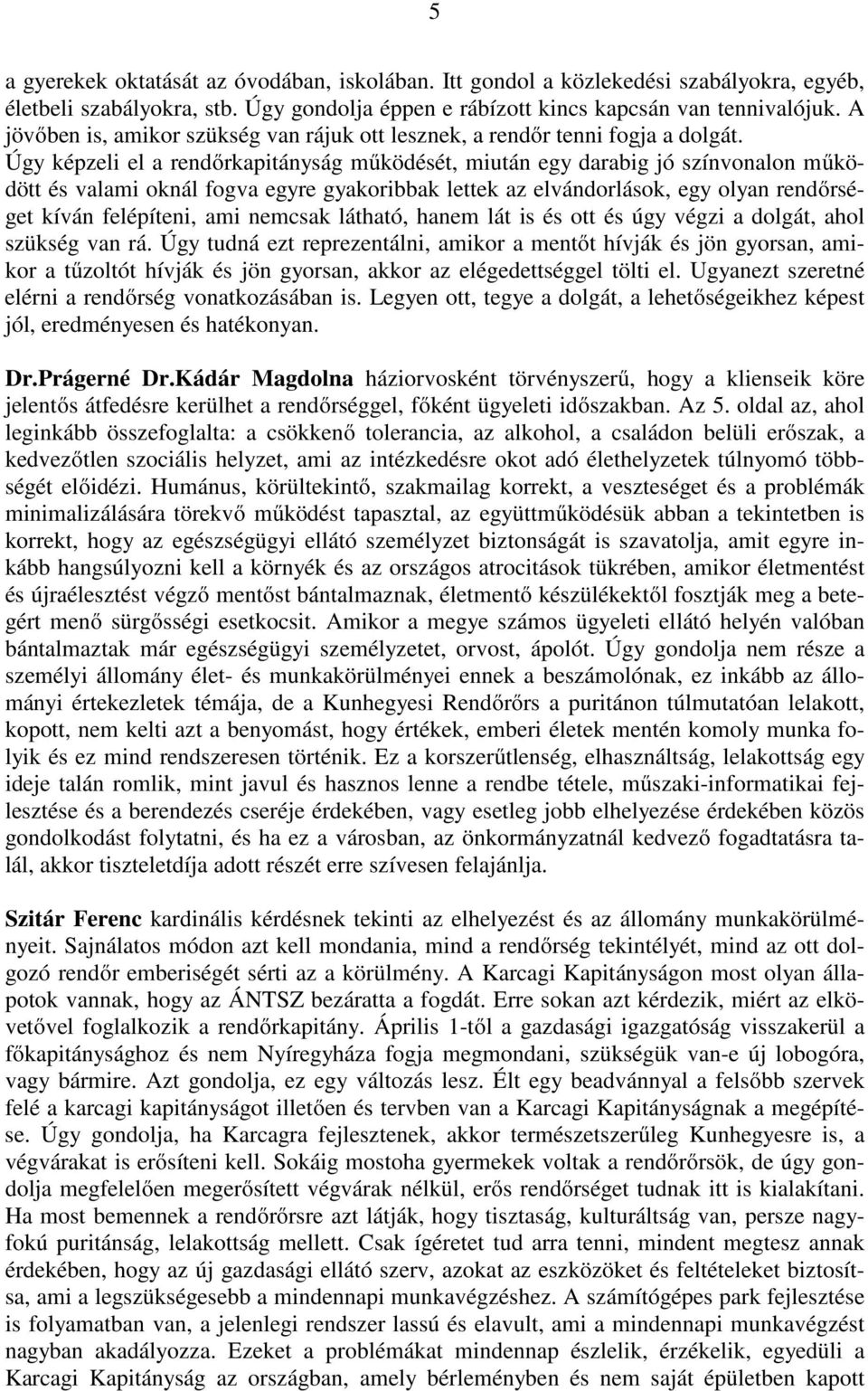 Úgy képzeli el a rendőrkapitányság működését, miután egy darabig jó színvonalon működött és valami oknál fogva egyre gyakoribbak lettek az elvándorlások, egy olyan rendőrséget kíván felépíteni, ami