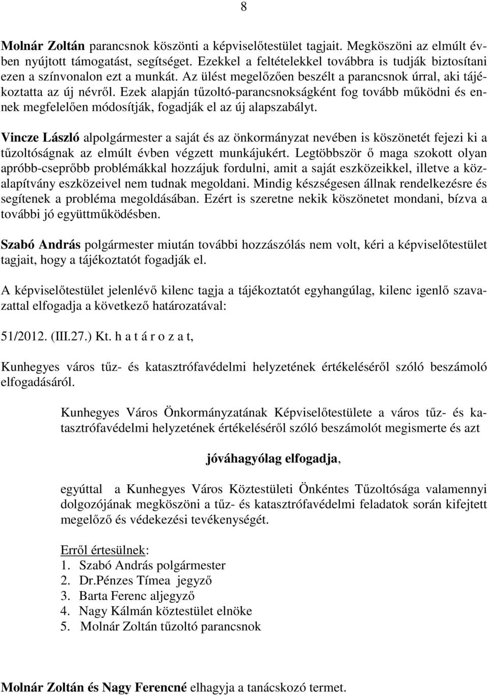 Ezek alapján tűzoltó-parancsnokságként fog tovább működni és ennek megfelelően módosítják, fogadják el az új alapszabályt.