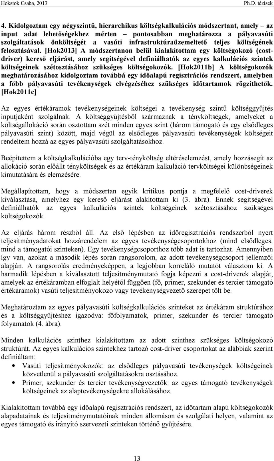 [Hok2013] A módszertanon belül kialakítottam egy költségokozó (costdriver) kereső eljárást, amely segítségével definiálhatók az egyes kalkulációs szintek költségeinek szétosztásához szükséges