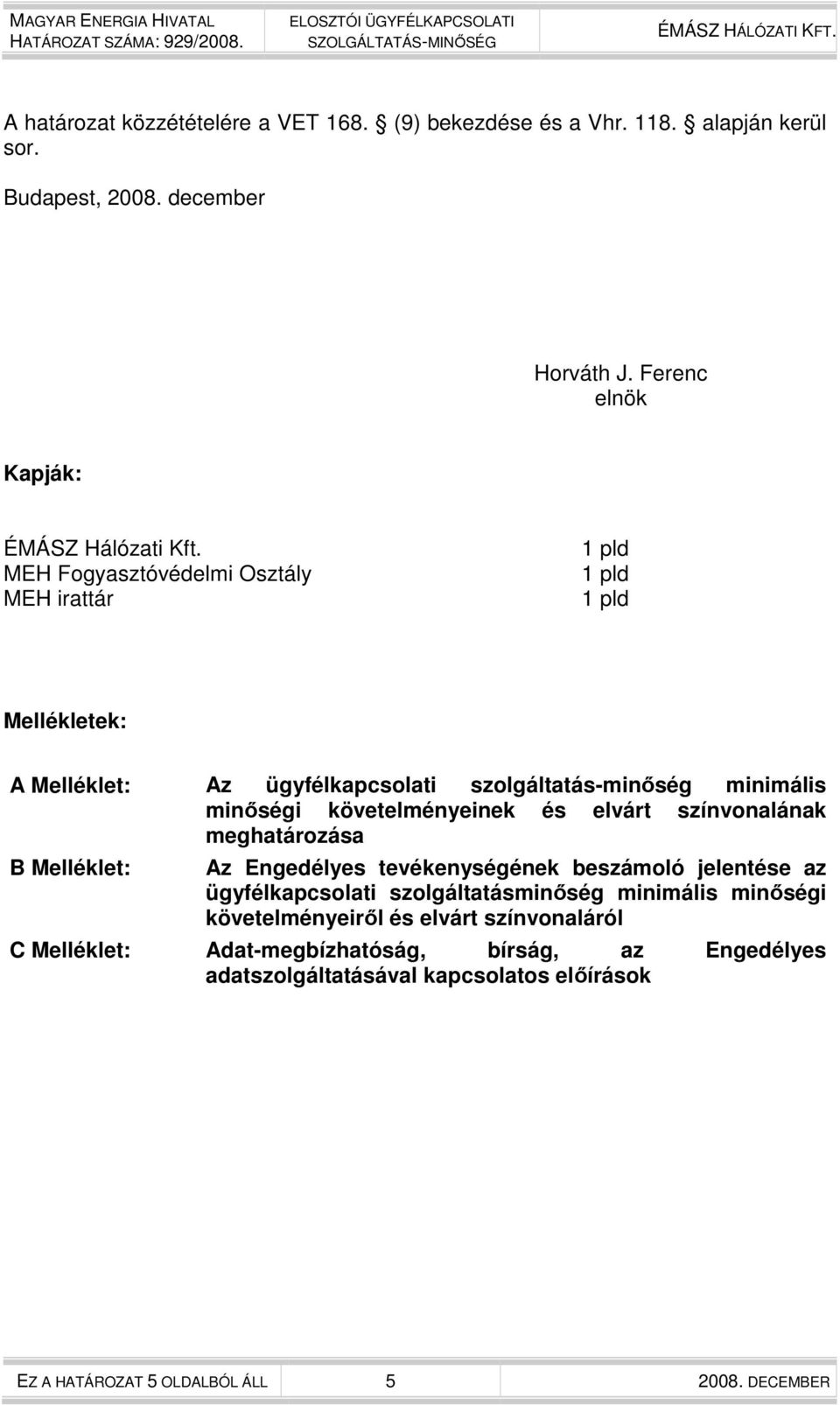 színvonalának meghatározása B Melléklet: Az Engedélyes tevékenységének beszámoló jelentése az ügyfélkapcsolati szolgáltatásminıség minimális minıségi