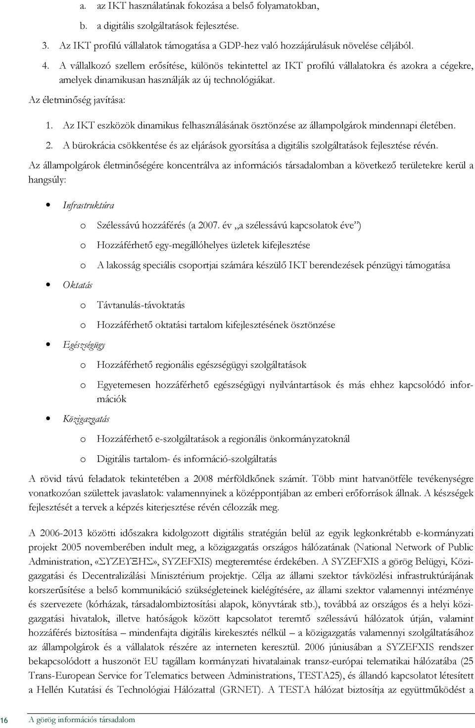Az IKT eszközök dinamikus felhasználásának ösztönzése az államplgárk mindennapi életében. 2. A bürkrácia csökkentése és az eljárásk gyrsítása a digitális szlgáltatásk fejlesztése révén.