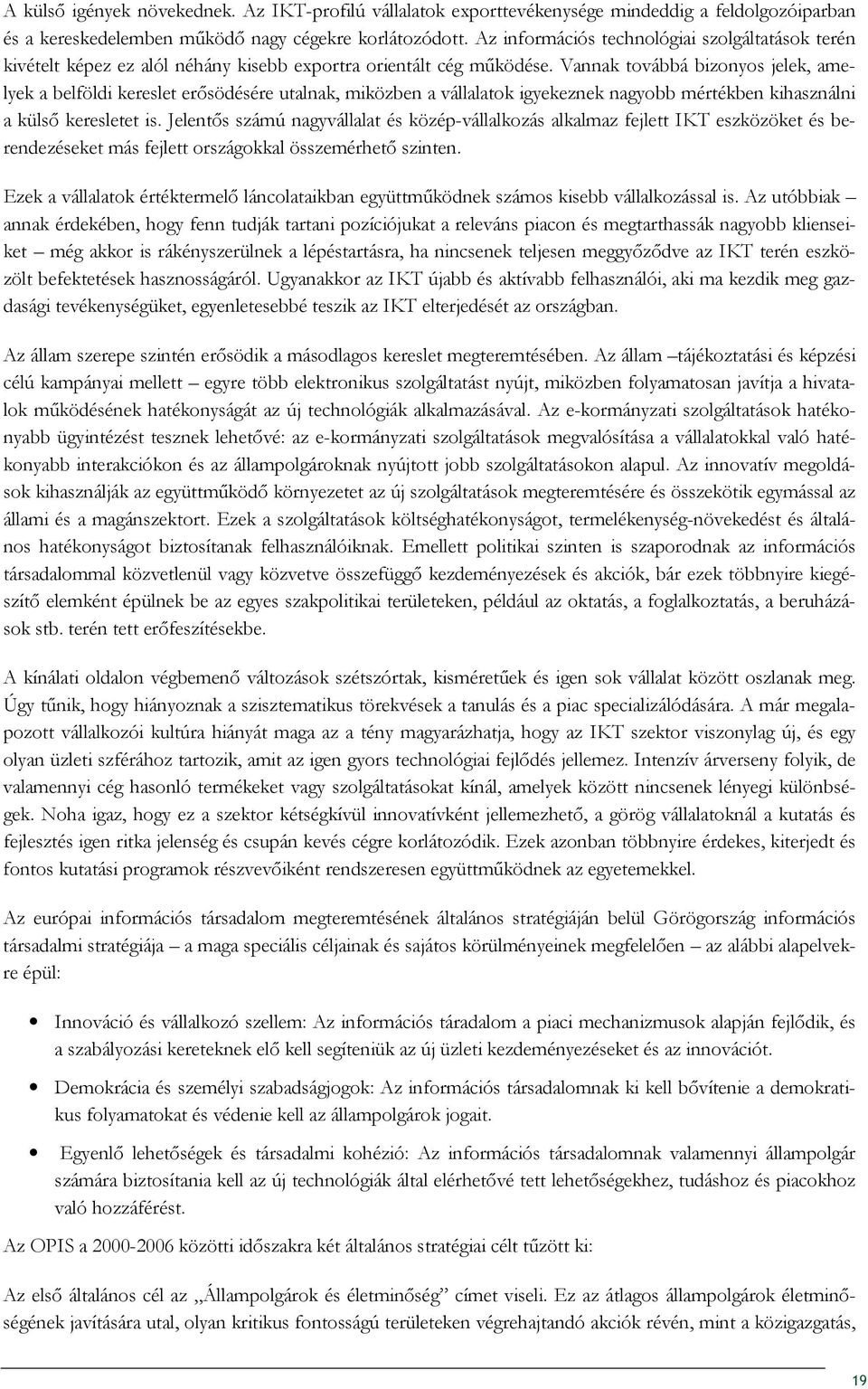 Vannak tvábbá biznys jelek, amelyek a belföldi kereslet erısödésére utalnak, miközben a vállalatk igyekeznek nagybb mértékben kihasználni a külsı keresletet is.