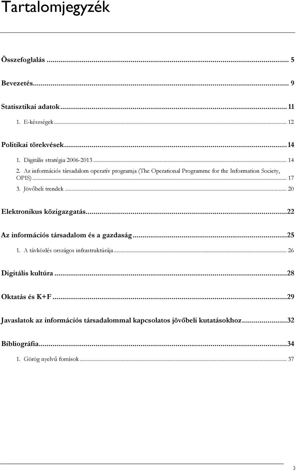 Jövıbeli trendek... 20 Elektrnikus közigazgatás...22 Az infrmációs társadalm és a gazdaság...25 1. A távközlés rszágs infrastruktúrája.