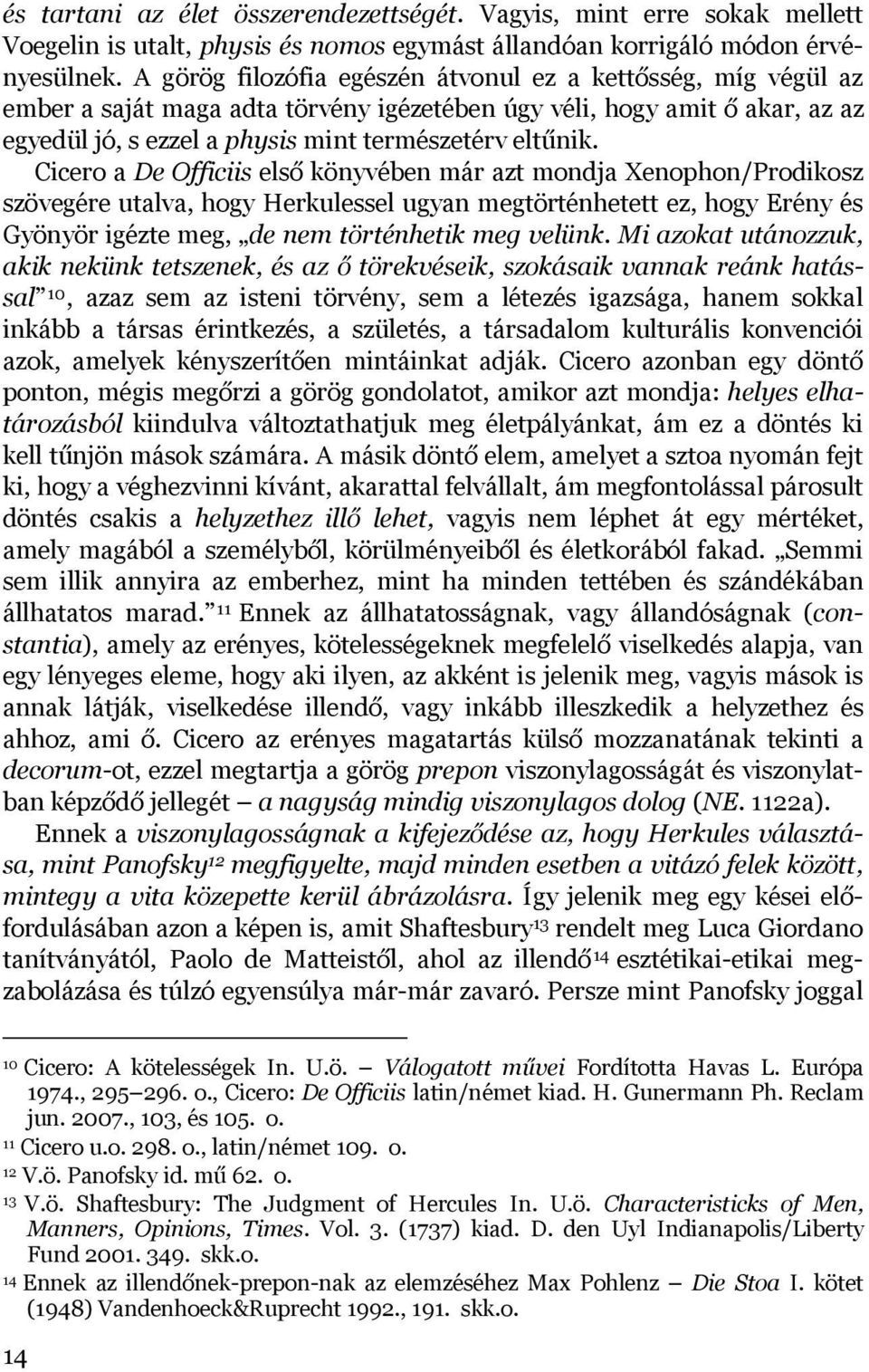 Cicero a De Officiis első könyvében már azt mondja Xenophon/Prodikosz szövegére utalva, hogy Herkulessel ugyan megtörténhetett ez, hogy Erény és Gyönyör igézte meg, de nem történhetik meg velünk.