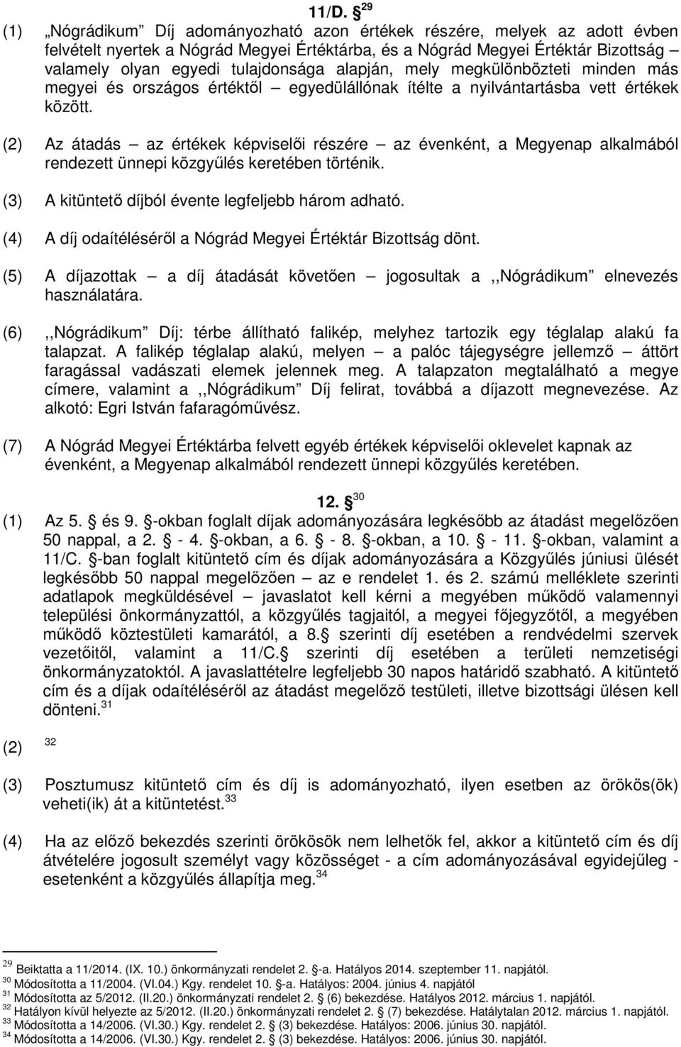 (2) Az átadás az értékek képviselői részére az évenként, a Megyenap alkalmából rendezett ünnepi közgyűlés keretében történik. (3) A kitüntető díjból évente legfeljebb három adható.