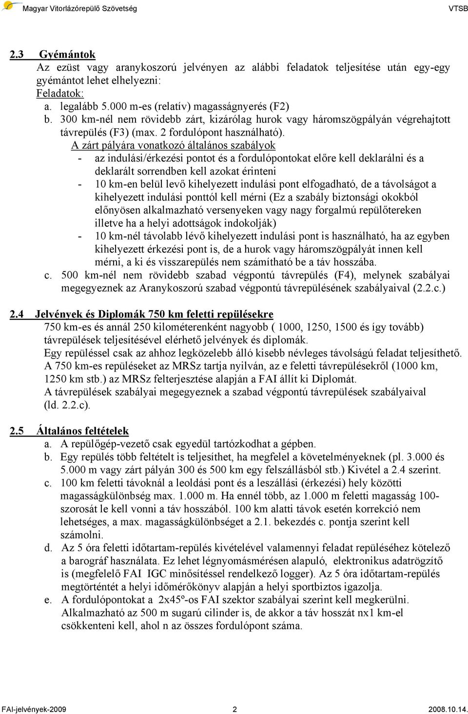 A zárt pályára vonatkozó általános szabályok - az indulási/érkezési pontot és a fordulópontokat előre kell deklarálni és a deklarált sorrendben kell azokat érinteni - 10 km-en belül levő kihelyezett