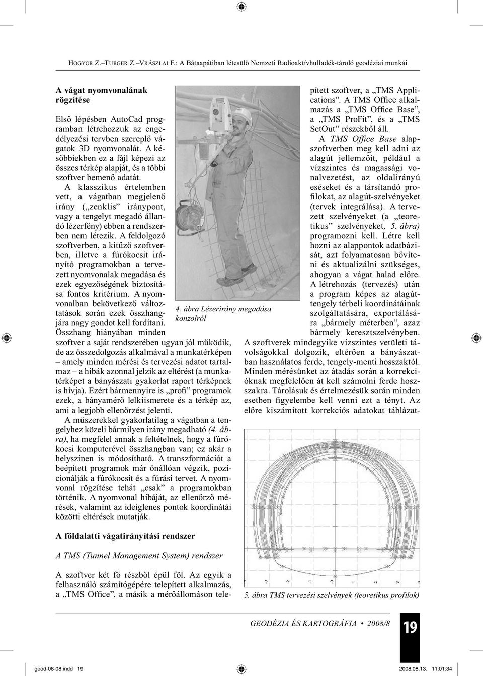 A klasszikus értelemben vett, a vágatban megjelenő irány ( zenklis iránypont, vagy a tengelyt megadó állandó lézerfény) ebben a rendszerben nem létezik.