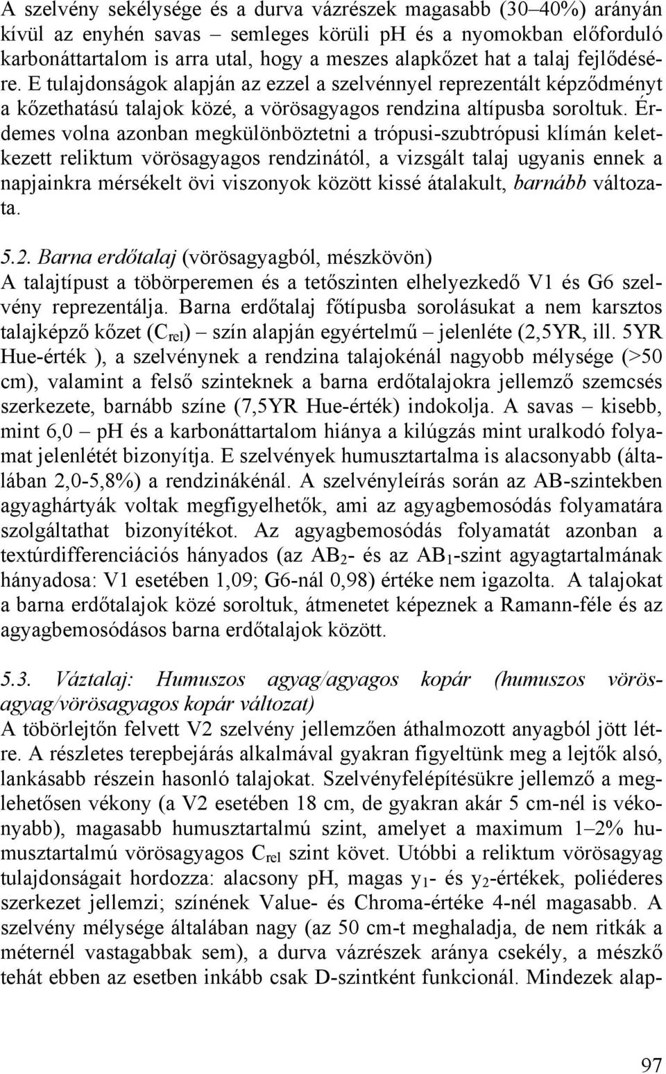 Érdemes volna azonban megkülönböztetni a trópusi-szubtrópusi klímán keletkezett reliktum vörösagyagos rendzinától, a vizsgált talaj ugyanis ennek a napjainkra mérsékelt övi viszonyok között kissé