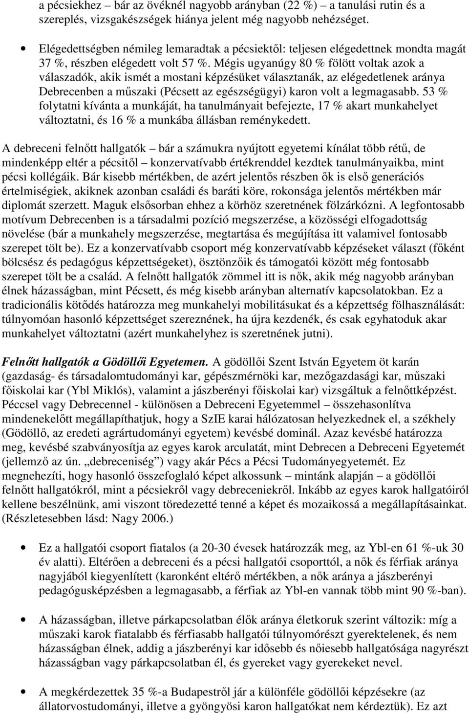 Mégis ugyanúgy 80 % fölött voltak azok a válaszadók, akik ismét a mostani képzésüket választanák, az elégedetlenek aránya Debrecenben a mőszaki (Pécsett az egészségügyi) karon volt a legmagasabb.