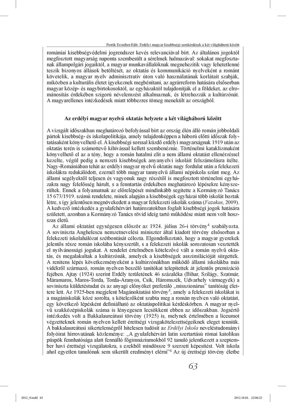 bizonyos állások betöltését, az oktatás és kommunikáció nyelveként a románt követelik, a magyar nyelv adminisztratív úton való használatának korlátait szabják, miközben a kulturális életet igyekeznek