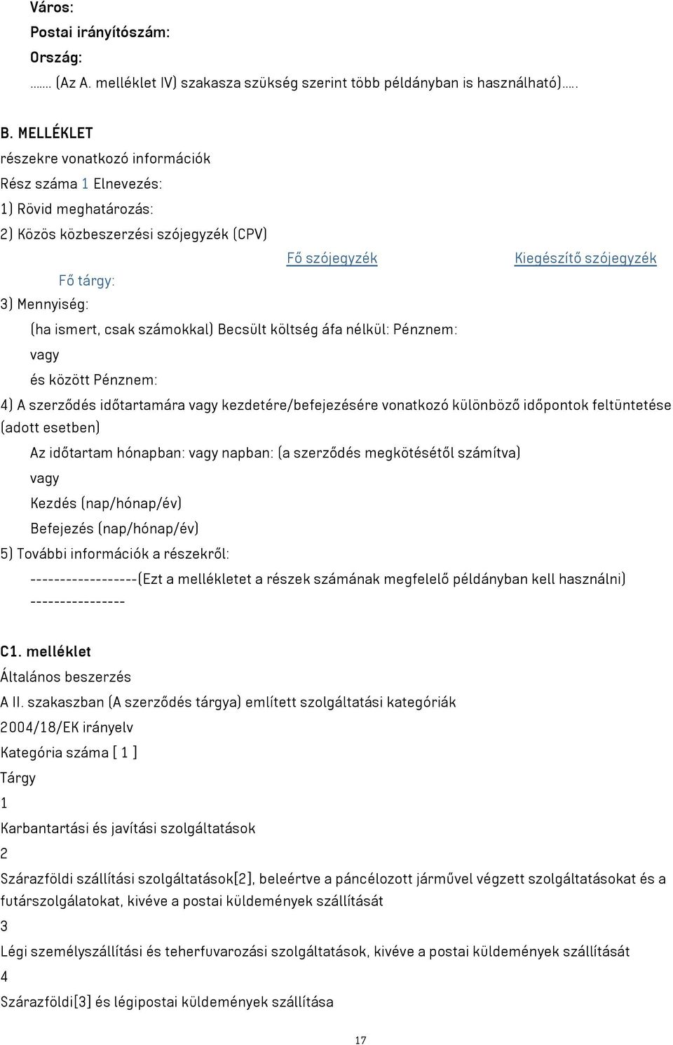 csak számokkal) Becsült költség áfa nélkül: Pénznem: vagy és között Pénznem: 4) A szerződés időtartamára vagy kezdetére/befejezésére vonatkozó különböző időpontok feltüntetése (adott esetben) Az