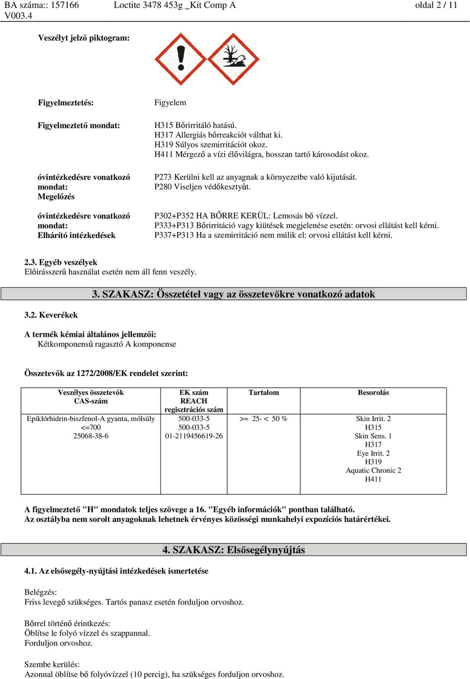 P273 Kerülni kell az anyagnak a környezetbe való kijutását. P280 Viseljen védőkesztyűt. P302+P352 HA BŐRRE KERÜL: Lemosás bő vízzel.