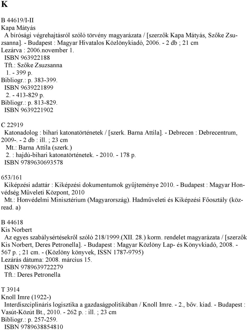 ISBN 9639221902 C 22919 Katonadolog : bihari katonatörténetek / [szerk. Barna Attila]. - Debrecen : Debrecentrum, 2009-. - 2 db : ill. ; 23 cm Mt.: Barna Attila (szerk.) 2.