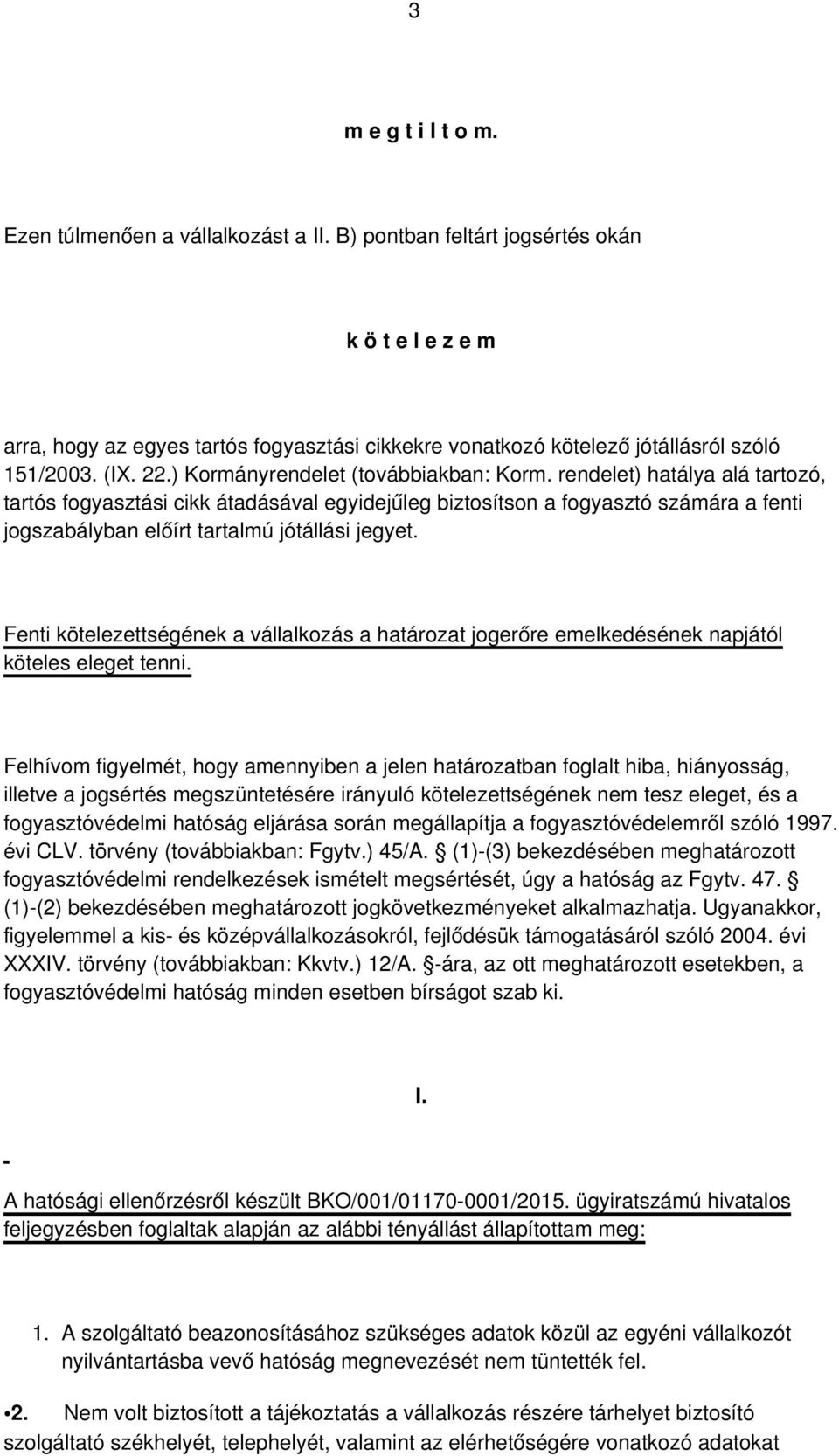 rendelet) hatálya alá tartozó, tartós fogyasztási cikk átadásával egyidejűleg biztosítson a fogyasztó számára a fenti jogszabályban előírt tartalmú jótállási jegyet.