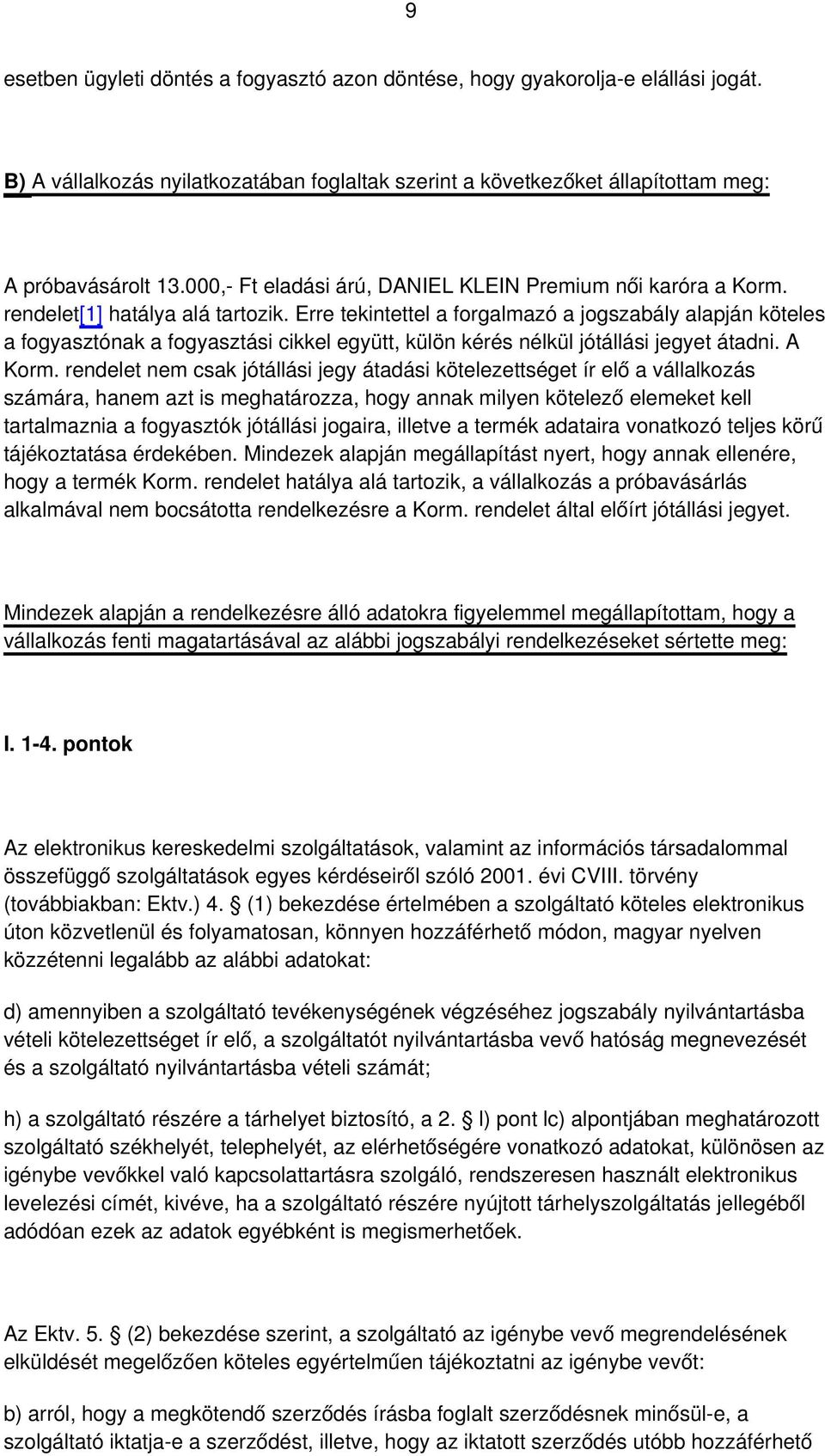 Erre tekintettel a forgalmazó a jogszabály alapján köteles a fogyasztónak a fogyasztási cikkel együtt, külön kérés nélkül jótállási jegyet átadni. A Korm.