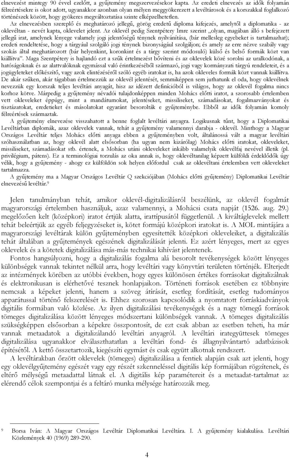 megváltoztatása szinte elképzelhetetlen. Az elnevezésben szereplő és meghatározó jellegű, görög eredetű diploma kifejezés, amelytől a diplomatika - az oklevéltan - nevét kapta, oklevelet jelent.