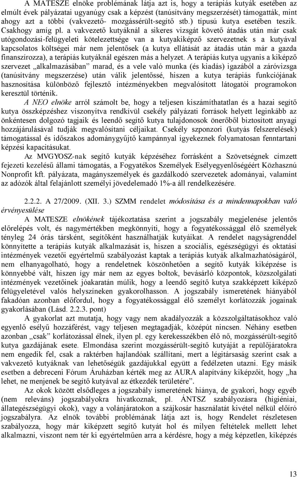 a vakvezető kutyáknál a sikeres vizsgát követő átadás után már csak utógondozási-felügyeleti kötelezettsége van a kutyakiképző szervezetnek s a kutyával kapcsolatos költségei már nem jelentősek (a