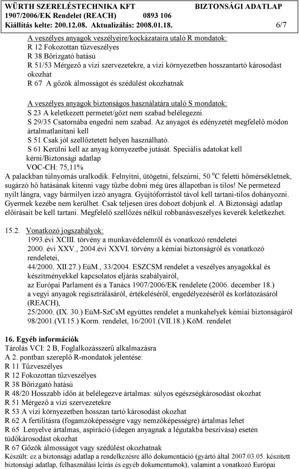 okozhat R 67 A gızök álmosságot és szédülést okozhatnak A veszélyes anyagok biztonságos használatára utaló S mondatok: S 23 A keletkezett permetet/gızt nem szabad belélegezni.