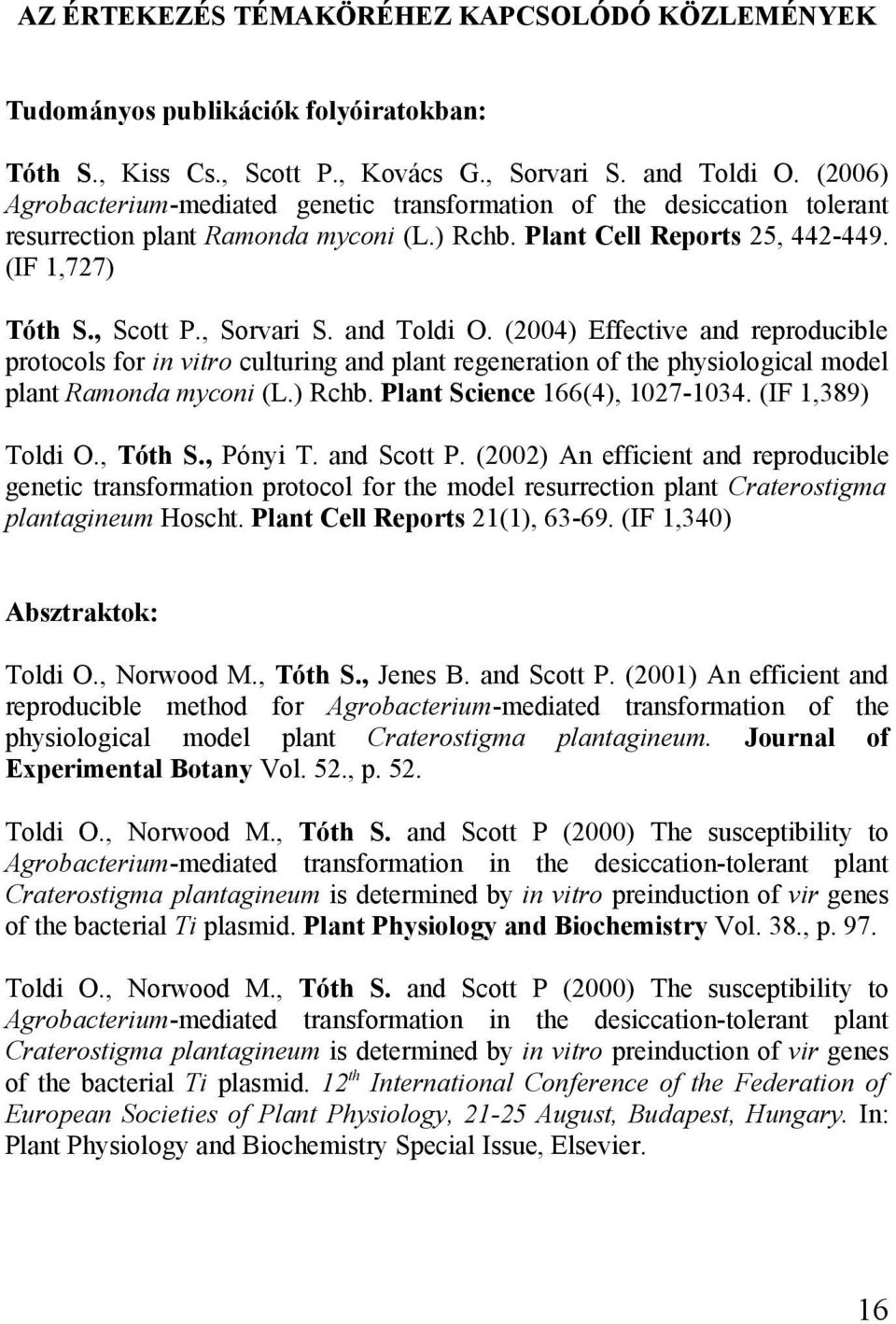 and Toldi O. (2004) Effective and reproducible protocols for in vitro culturing and plant regeneration of the physiological model plant Ramonda myconi (L.) Rchb. Plant Science 166(4), 1027-1034.