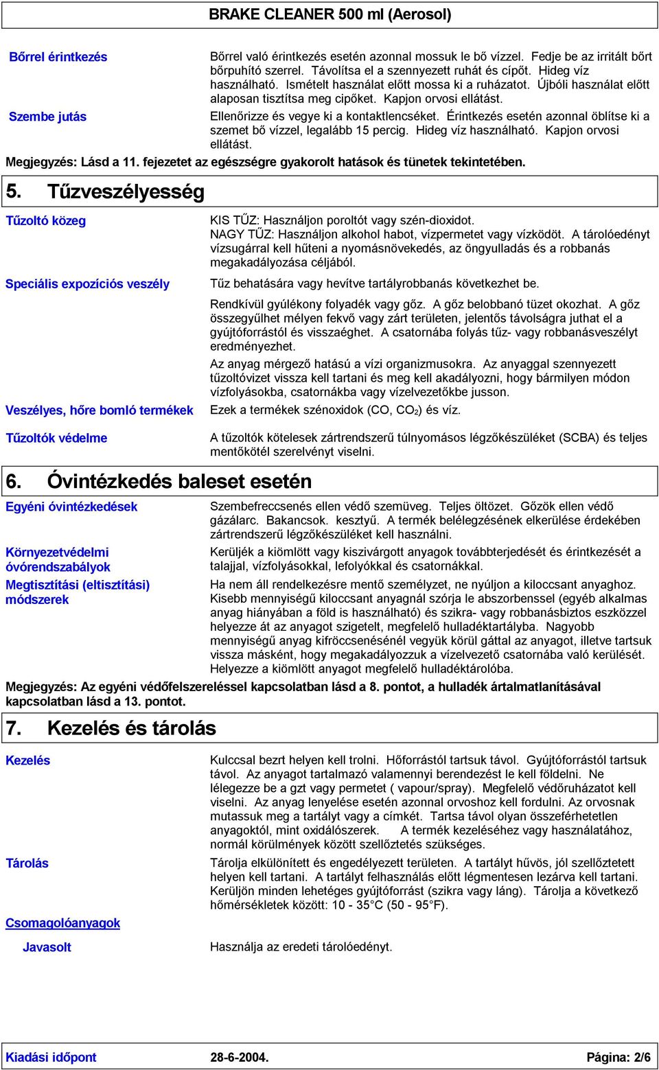 Érintkezés esetén azonnal öblítse ki a szemet bővízzel, legalább 15 percig. Hideg víz használható. Kapjon orvosi ellátást. Megjegyzés: Lásd a 11.