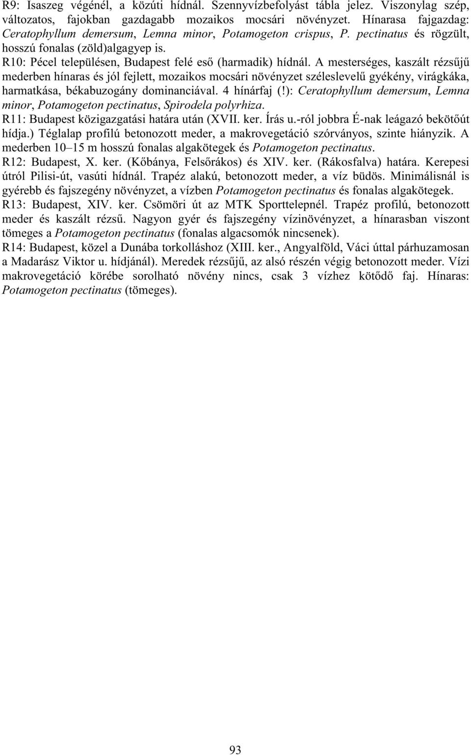 A mesterséges, kaszált rézs j mederben hínaras és jól fejlett, mozaikos mocsári növényzet széleslevel gyékény, virágkáka, harmatkása, békabuzogány dominanciával. 4 hínárfaj (!