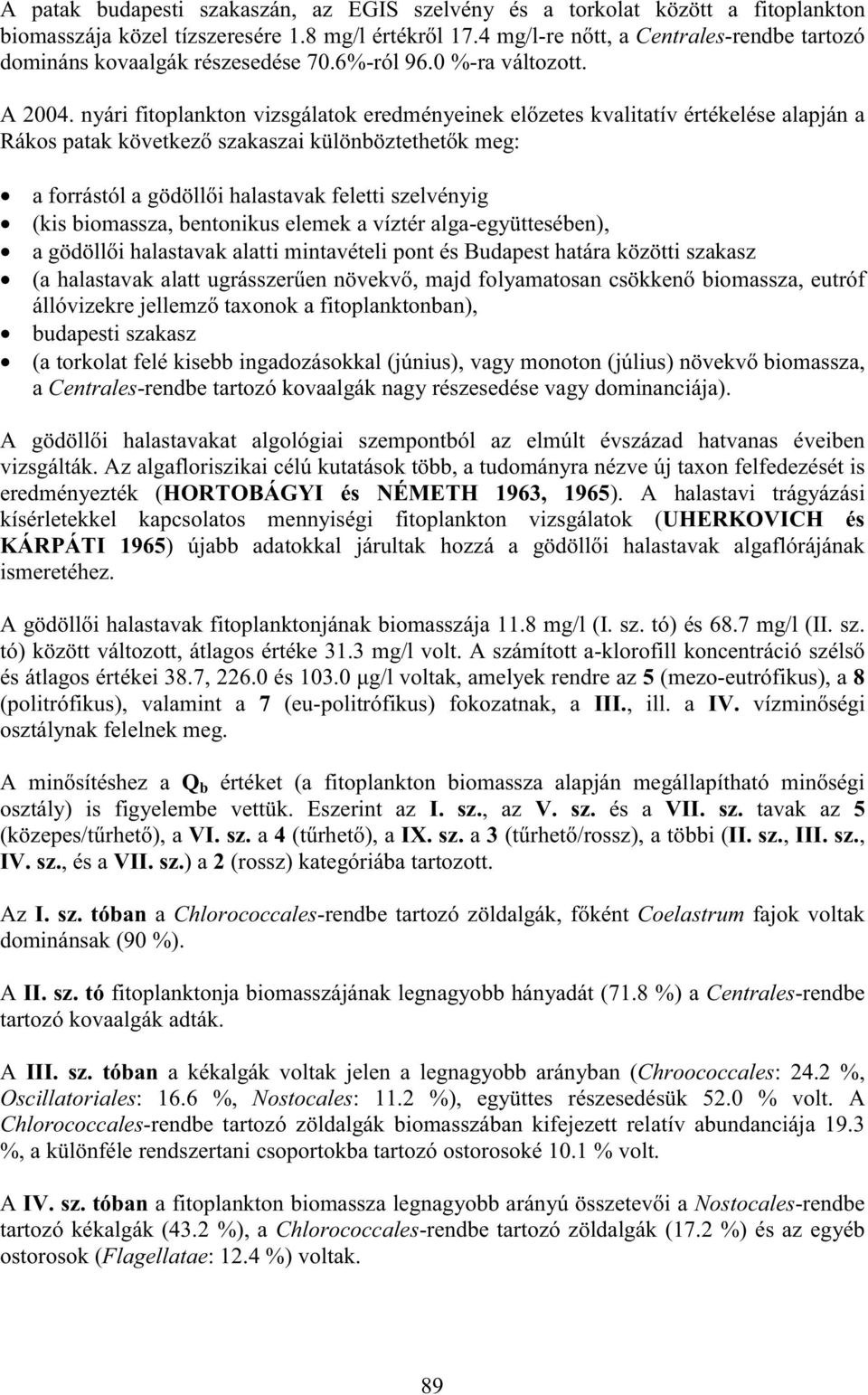 nyári fitoplankton vizsgálatok eredményeinek el zetes kvalitatív értékelése alapján a Rákos patak következ szakaszai különböztethet k meg: a forrástól a gödöll i halastavak feletti szelvényig (kis