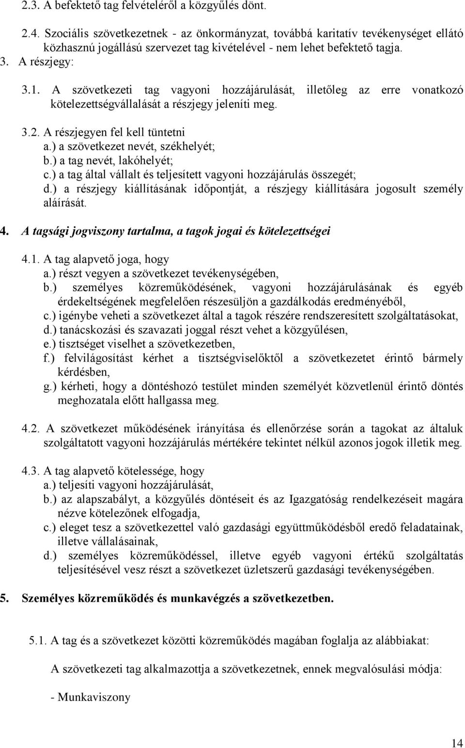 A szövetkezeti tag vagyoni hozzájárulását, illetőleg az erre vonatkozó kötelezettségvállalását a részjegy jeleníti meg. 3.2. A részjegyen fel kell tüntetni a.) a szövetkezet nevét, székhelyét; b.