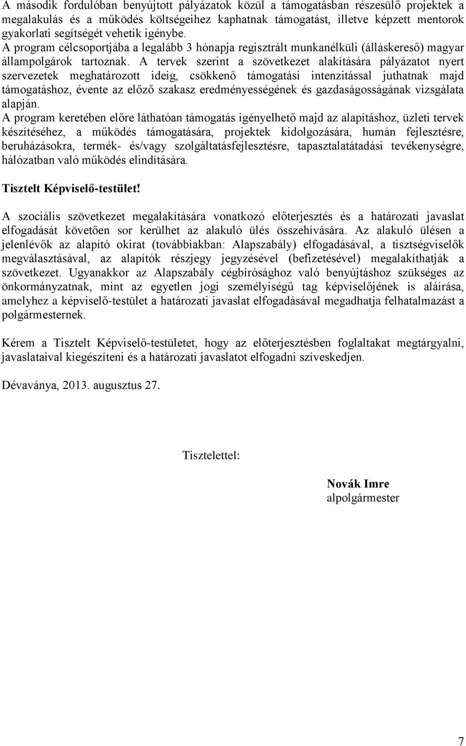 A tervek szerint a szövetkezet alakítására pályázatot nyert szervezetek meghatározott ideig, csökkenő támogatási intenzitással juthatnak majd támogatáshoz, évente az előző szakasz eredményességének