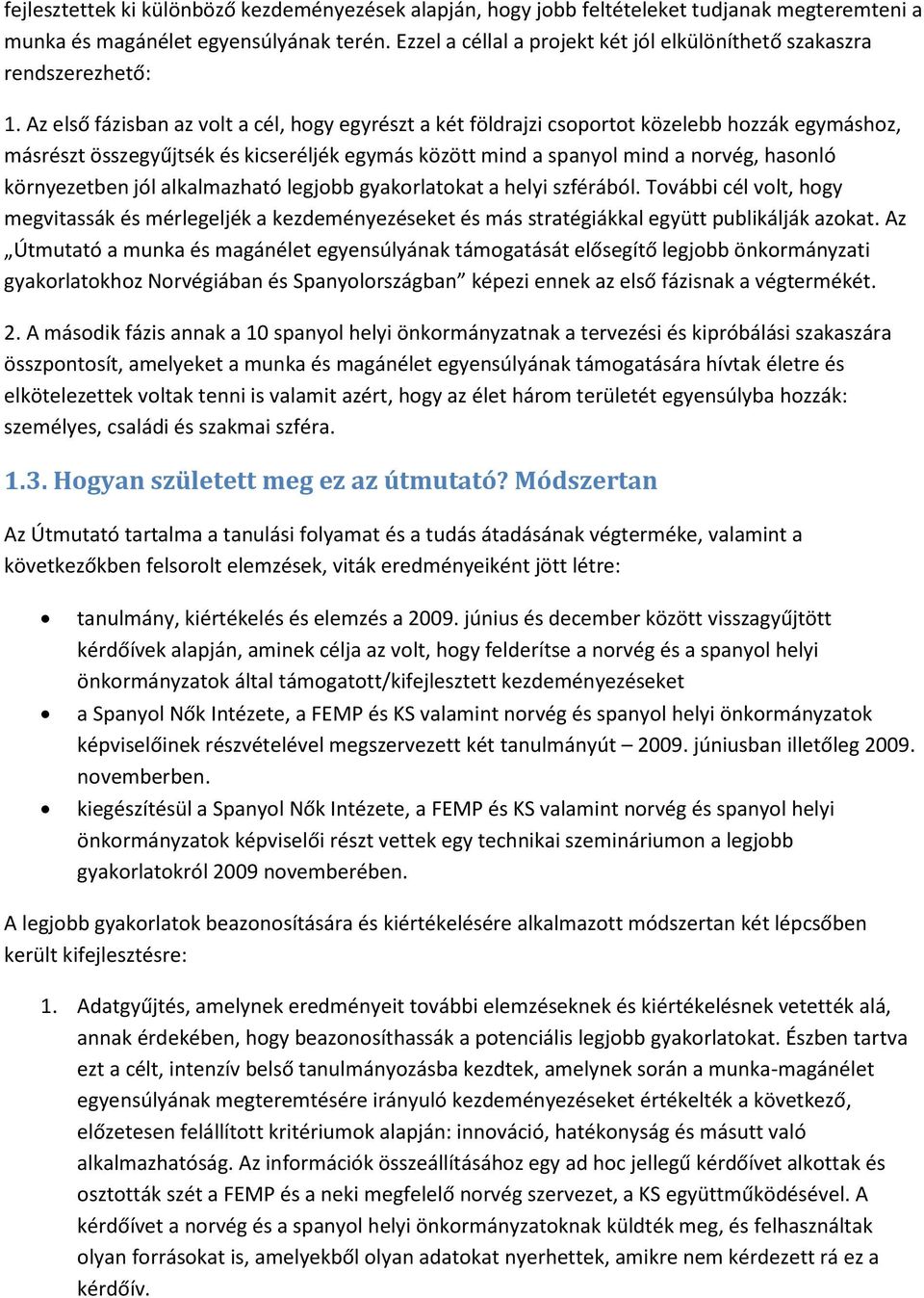 Az első fázisban az volt a cél, hogy egyrészt a két földrajzi csoportot közelebb hozzák egymáshoz, másrészt összegyűjtsék és kicseréljék egymás között mind a spanyol mind a norvég, hasonló