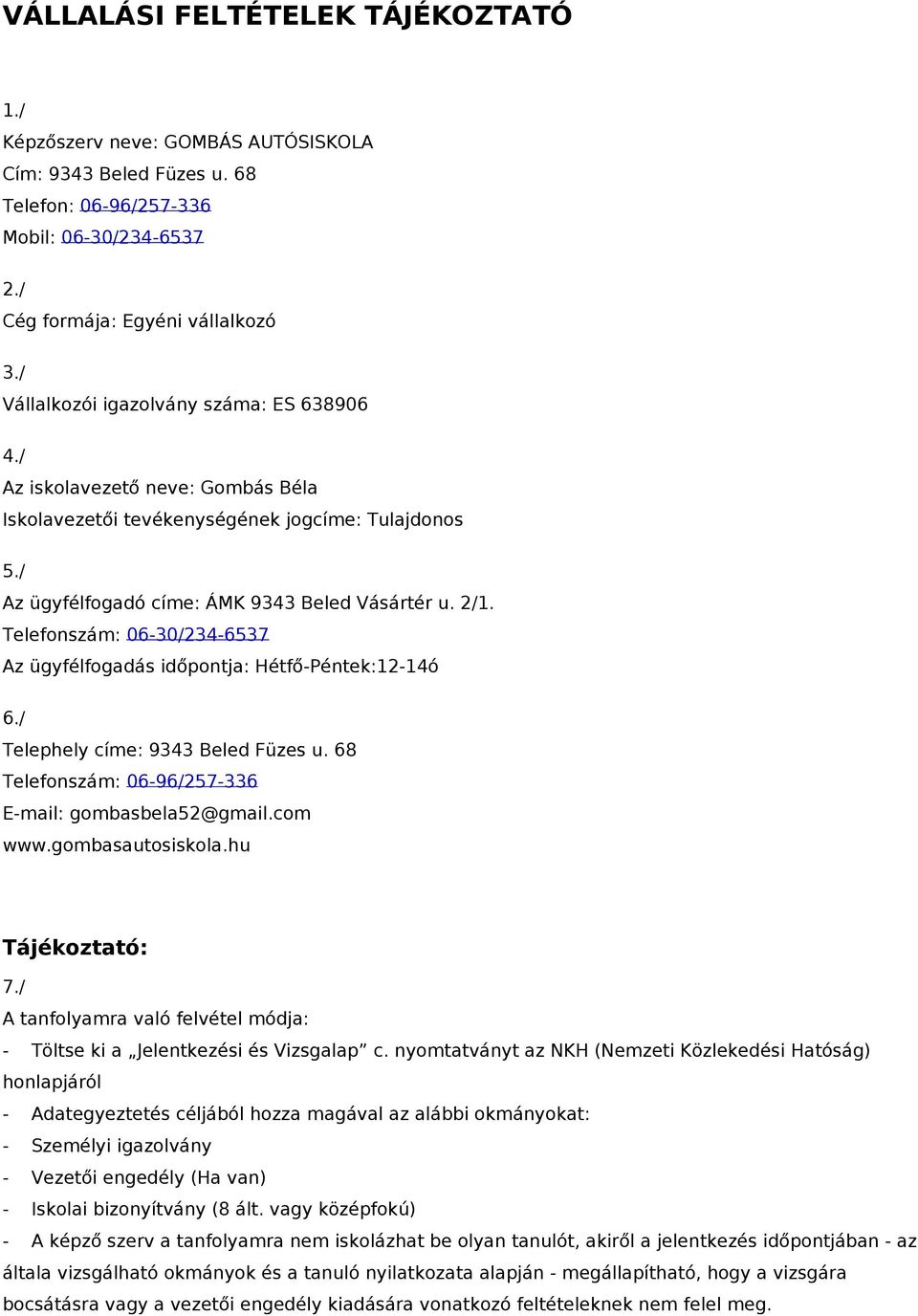 Telefonszám: 06-30/234-6537 Az ügyfélfogadás időpontja: Hétfő-Péntek:12-14ó 6./ Telephely címe: 9343 Beled Füzes u. 68 Telefonszám: 06-96/257-336 E-mail: gombasbela52@gmail.com www.gombasautosiskola.