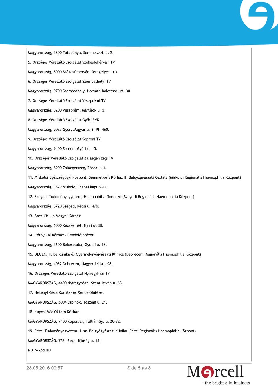 00 Veszprém, Mártírok u. 5. 8. Országos Vérellátó Szolgálat Győri RVK Magyarország, 9023 Győr, Magyar u. 8. Pf. 460. 9. Országos Vérellátó Szolgálat Soproni TV Magyarország, 9400 Sopron, Győri u. 15.