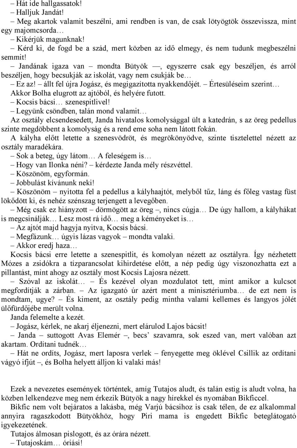 Jandának igaza van mondta Bütyök, egyszerre csak egy beszéljen, és arról beszéljen, hogy becsukják az iskolát, vagy nem csukják be Ez az! állt fel újra Jogász, és megigazította nyakkendőjét.