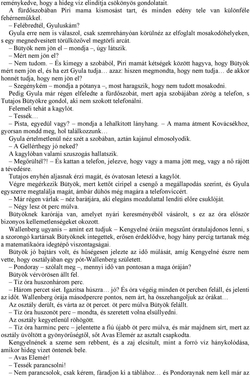 Nem tudom. És kimegy a szobából, Piri mamát kétségek között hagyva, hogy Bütyök mért nem jön el, és ha ezt Gyula tudja azaz: hiszen megmondta, hogy nem tudja de akkor honnét tudja, hogy nem jön el?