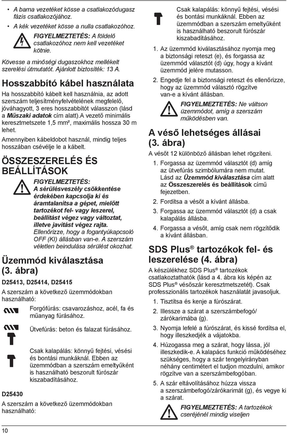 Hosszabbító kábel használata Ha hosszabbító kábelt kell használnia, az adott szerszám teljesítményfelvételének megfelelő, jóváhagyott, 3 eres hosszabbítót válasszon (lásd a Műszaki adatok cím alatt).