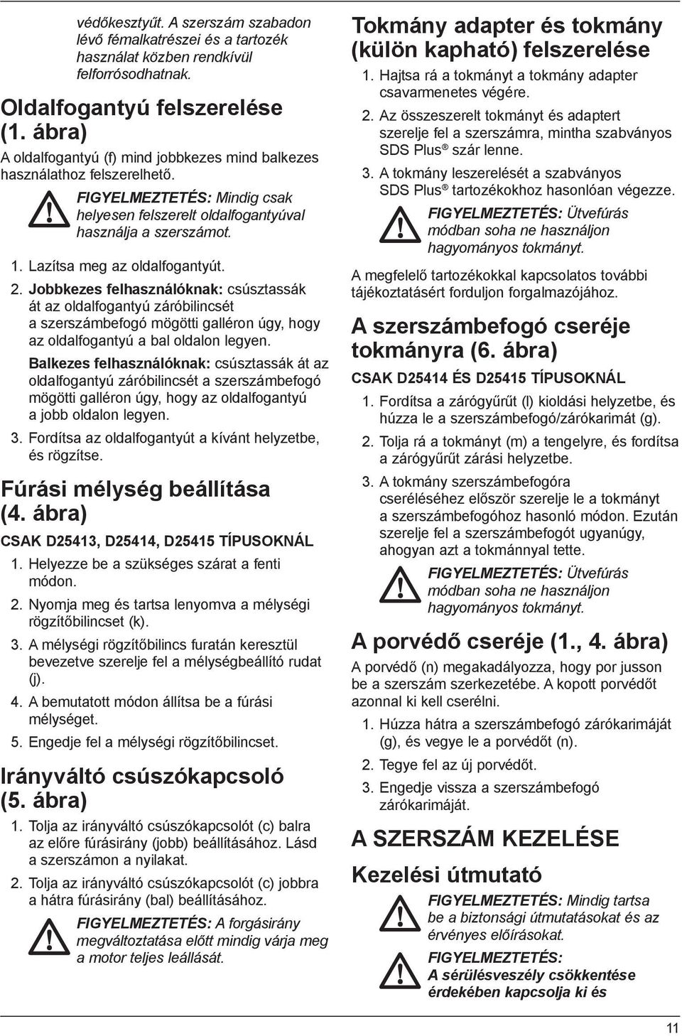 Lazítsa meg az oldalfogantyút. 2. Jobbkezes felhasználóknak: csúsztassák át az oldalfogantyú záróbilincsét a szerszámbefogó mögötti galléron úgy, hogy az oldalfogantyú a bal oldalon legyen.