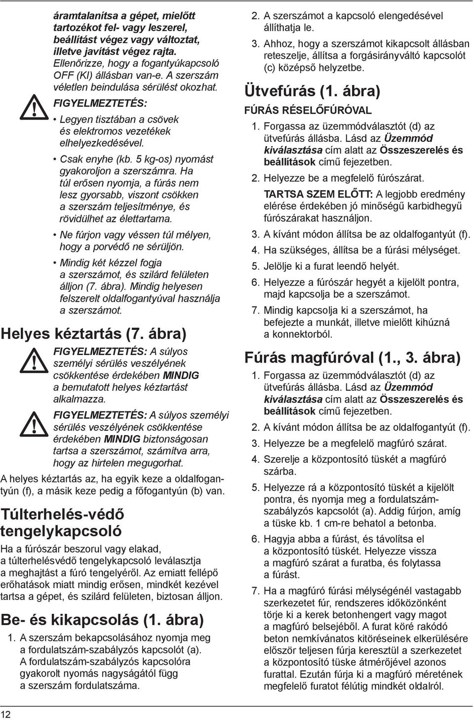 Ha túl erősen nyomja, a fúrás nem lesz gyorsabb, viszont csökken a szerszám teljesítménye, és rövidülhet az élettartama. Ne fúrjon vagy véssen túl mélyen, hogy a porvédő ne sérüljön.