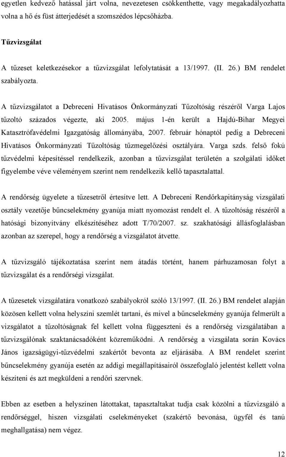 A tűzvizsgálatot a Debreceni Hivatásos Önkormányzati Tűzoltóság részéről Varga Lajos tűzoltó százados végezte, aki 2005.