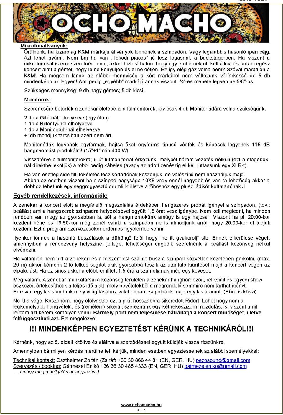 Ha viszont a mikrofonokat is erre szeretnéd tenni, akkor biztosíthatom hogy egy embernek ott kell állnia és tartani egész koncert alatt a gémet, hogy le ne konyuljon és el ne dőljön.