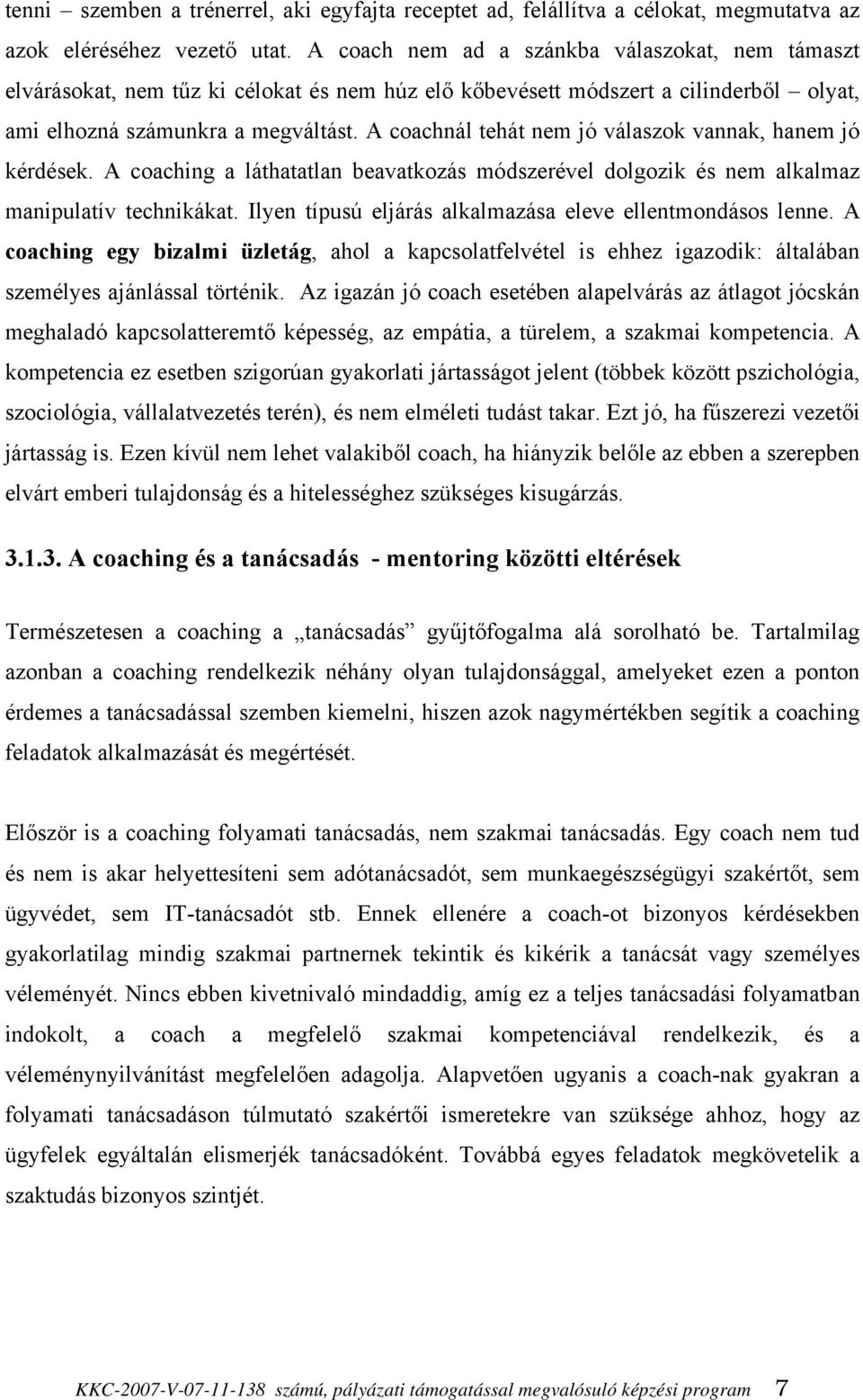 A coachnál tehát nem jó válaszok vannak, hanem jó kérdések. A coaching a láthatatlan beavatkozás módszerével dolgozik és nem alkalmaz manipulatív technikákat.