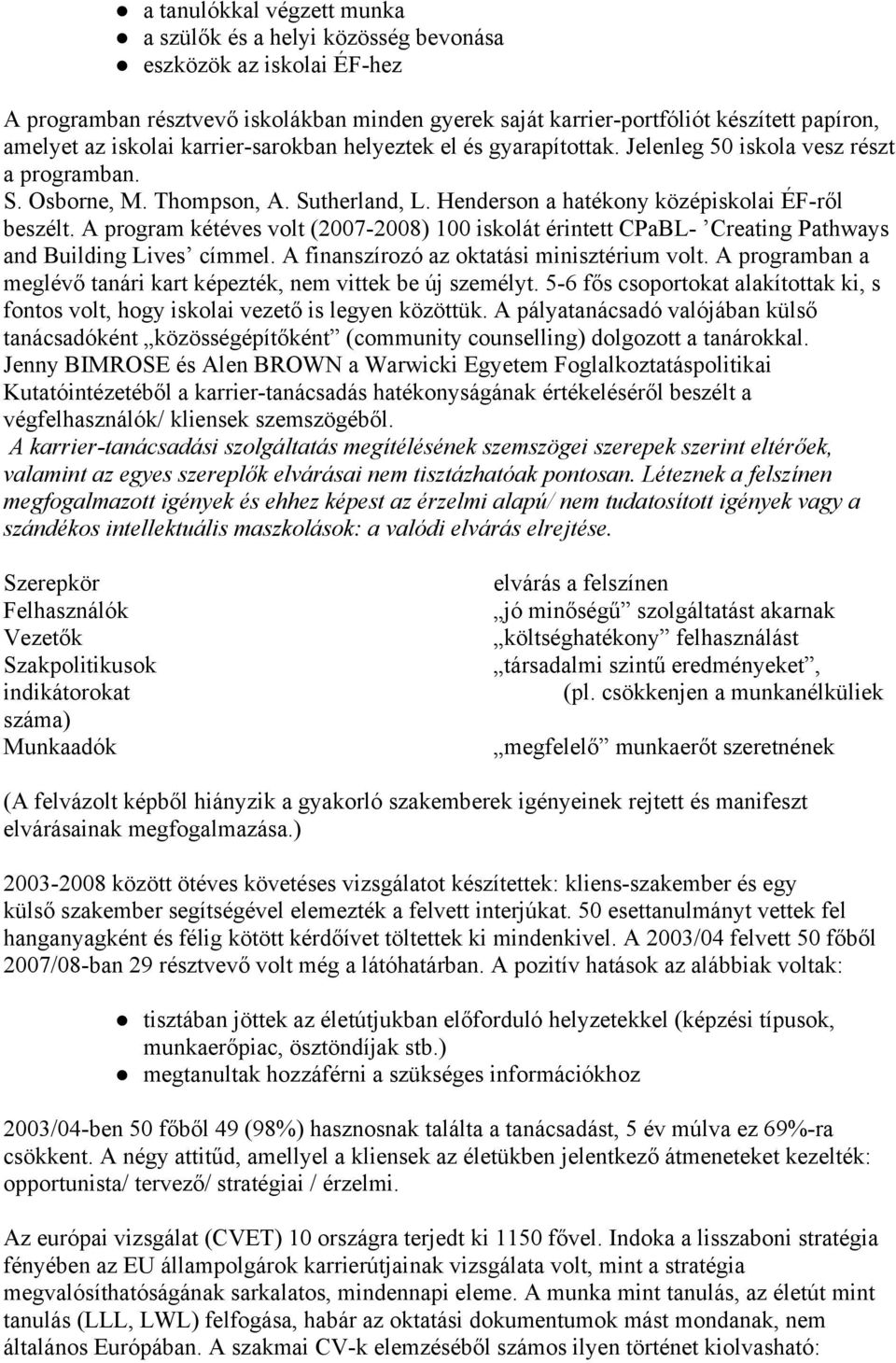 A program kétéves volt (2007-2008) 100 iskolát érintett CPaBL- Creating Pathways and Building Lives címmel. A finanszírozó az oktatási minisztérium volt.