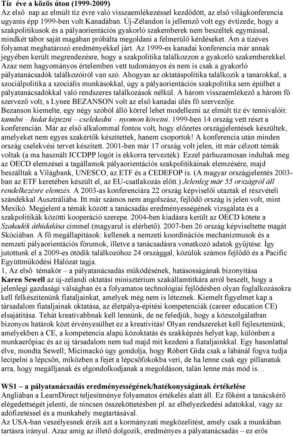 kérdéseket. Ám a tízéves folyamat meghatározó eredményekkel járt. Az 1999-es kanadai konferencia már annak jegyében került megrendezésre, hogy a szakpolitika találkozzon a gyakorló szakemberekkel.