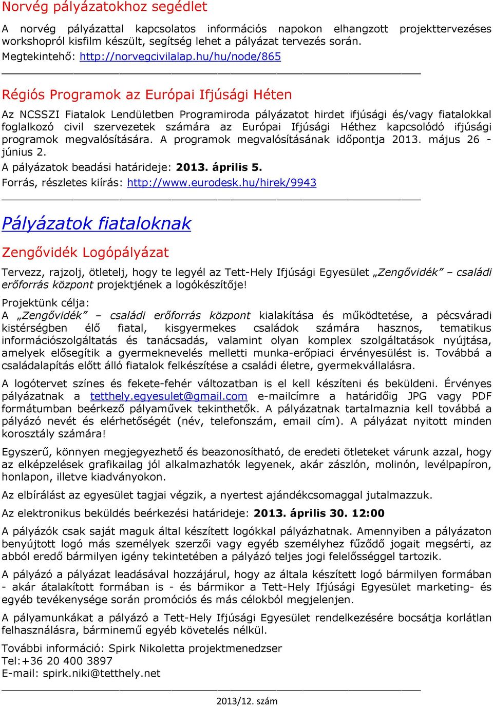 hu/hu/node/865 Régiós Programok az Európai Ifjúsági Héten Az NCSSZI Fiatalok Lendületben Programiroda pályázatot hirdet ifjúsági és/vagy fiatalokkal foglalkozó civil szervezetek számára az Európai