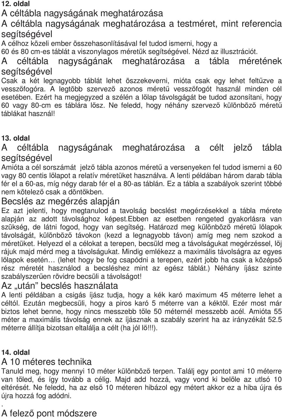 A céltábla nagyságának meghatározása a tábla méretének segítségével Csak a két legnagyobb táblát lehet öszzekeverni, mióta csak egy lehet feltzve a vesszfogóra.