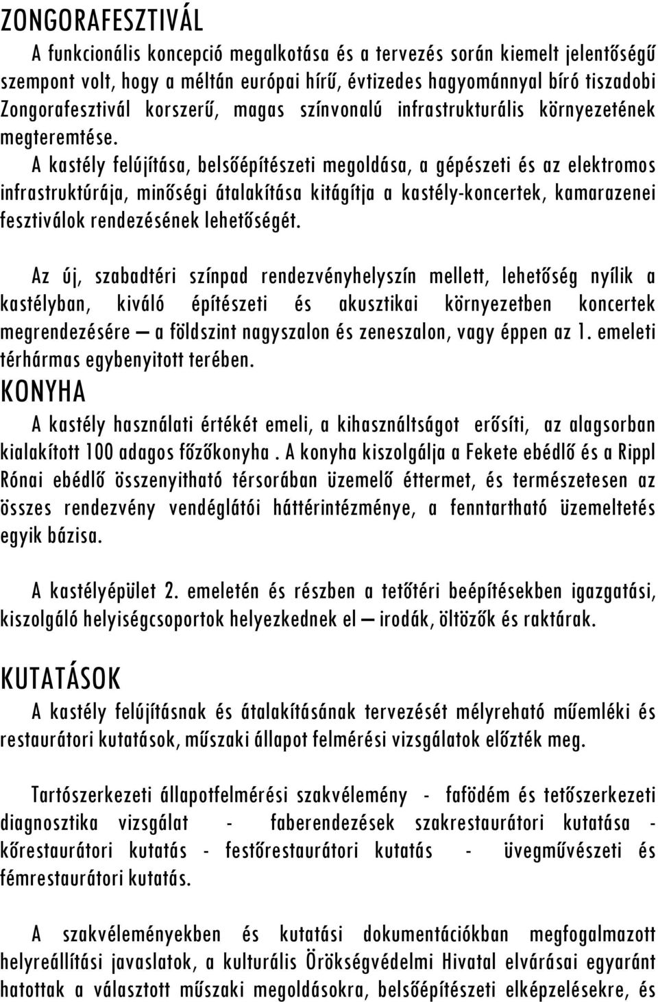 A kastély felújítása, belsőépítészeti megoldása, a gépészeti és az elektromos infrastruktúrája, minőségi átalakítása kitágítja a kastély-koncertek, kamarazenei fesztiválok rendezésének lehetőségét.