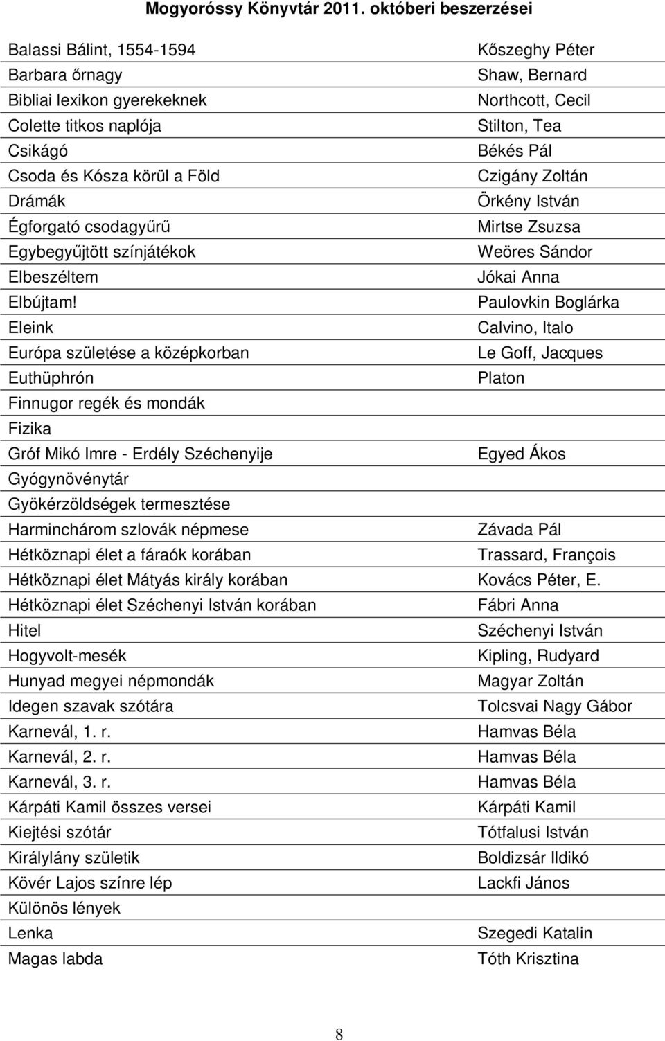 Paulovkin Boglárka Eleink Calvino, Italo Európa születése a középkorban Le Goff, Jacques Euthüphrón Platon Finnugor regék és mondák Fizika Gróf Mikó Imre - Erdély Széchenyije Egyed Ákos