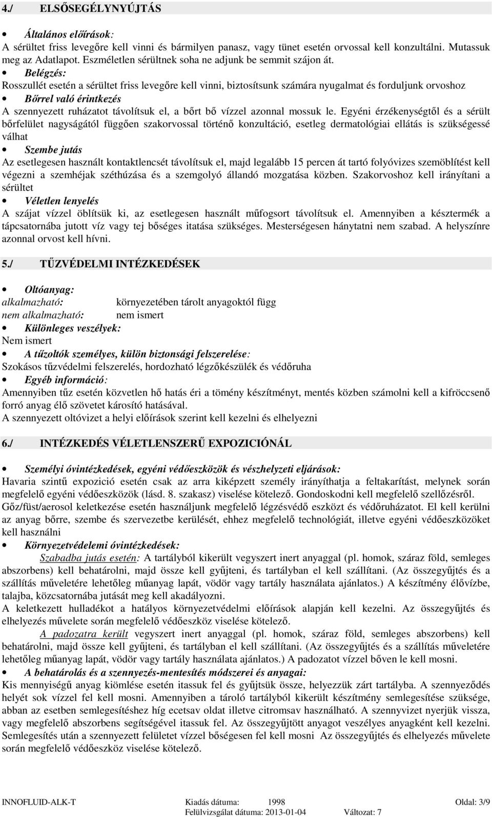 Belégzés: Rosszullét esetén a sérültet friss levegőre kell vinni, biztosítsunk számára nyugalmat és forduljunk orvoshoz Bőrrel való érintkezés A szennyezett ruházatot távolítsuk el, a bőrt bő vízzel