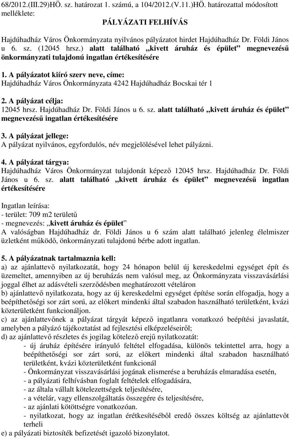 A pályázatot kiíró szerv neve, címe: Hajdúhadház Város Önkormányzata 4242 Hajdúhadház Bocskai tér 1 2. A pályázat célja: 12045 hrsz. Hajdúhadház Dr. Földi János u 6. sz. alatt található kivett áruház és épület megnevezésű ingatlan értékesítésére 3.